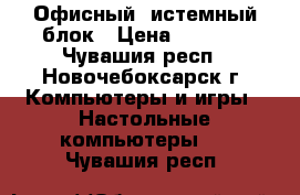 Офисный cистемный блок › Цена ­ 2 500 - Чувашия респ., Новочебоксарск г. Компьютеры и игры » Настольные компьютеры   . Чувашия респ.